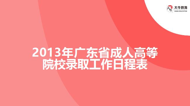 2013年广东省成人高等院校录取工作日程表