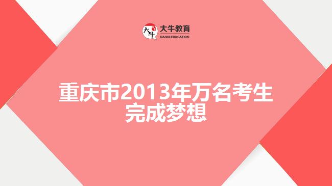 重庆市2013年万名考生完成梦想