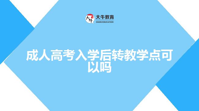 成人高考入学后转教学点可以吗