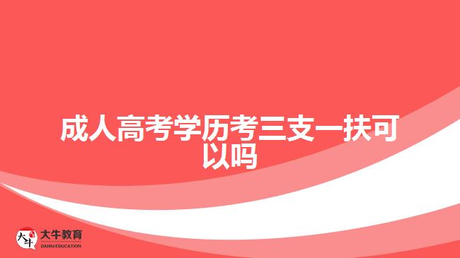 成人高考学历考三支一扶可以吗