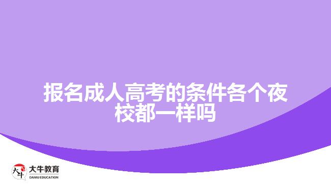 报名成人高考的条件各个夜校都一样吗