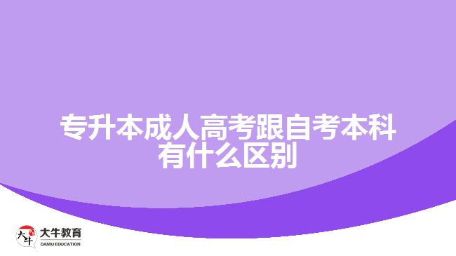 专升本成人高考跟自考本科有什么区别