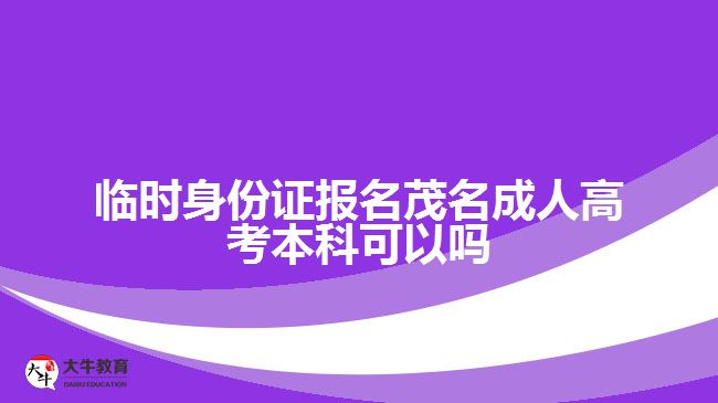 临时身份证报名茂名成人高考本科可以吗