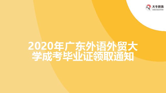 2020年广东外语外贸大学成考毕业证领取通知