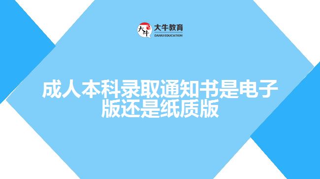 成人本科录取通知书是电子版还是纸质版
