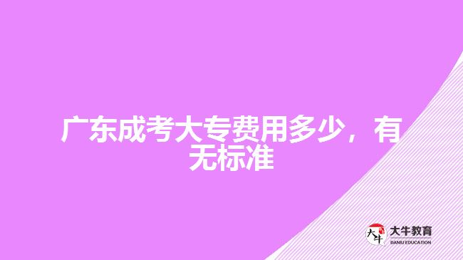 广东成考大专费用多少，有无标准