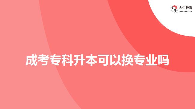 成考专科升本可以换专业吗