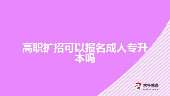 高职扩招可以报名成人专升本吗