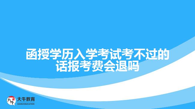 函授学历入学考试考不过的话报考费会退吗