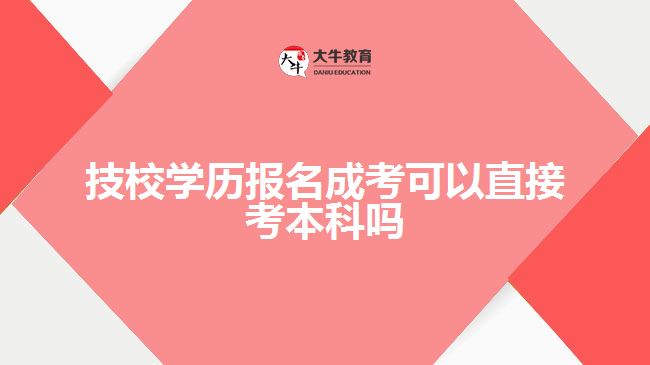 技校学历报名成考可以直接考本科吗