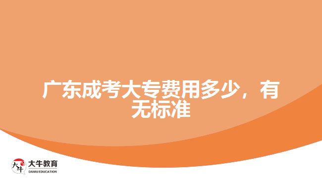 广东成考大专费用多少，有无标准
