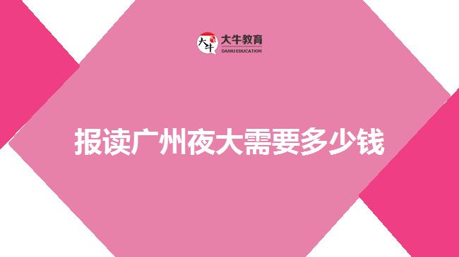 报读广州夜大需要多少钱