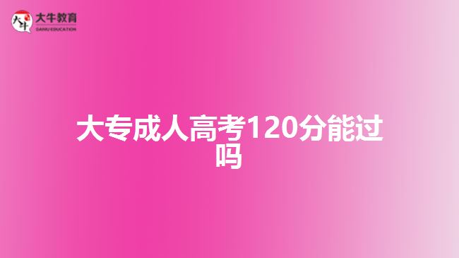 大专成人高考120分能过吗