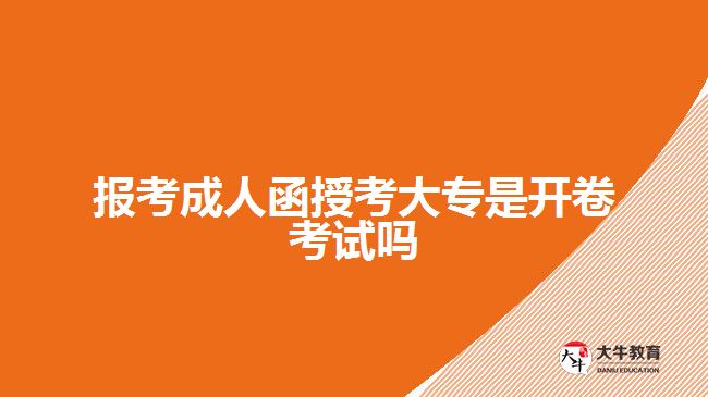 报考成人函授考大专是开卷考试吗