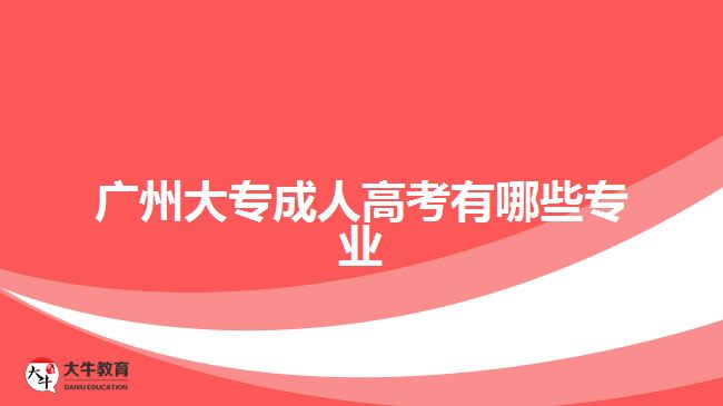 广州大专成人高考有哪些专业