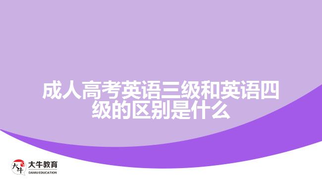 成人英语三级和英语四级的区别是什么