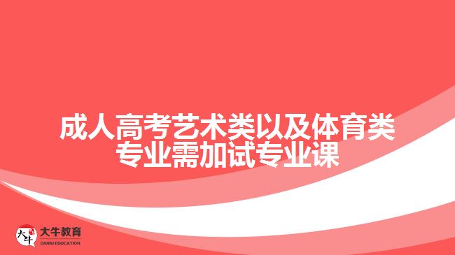 成人高考艺术类以及体育类专业需加试专业课