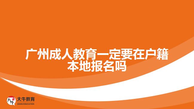 广州成人教育一定要在户籍本地报名吗