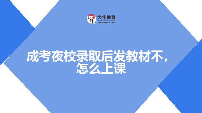 成考夜校录取后发教材不，怎么上课