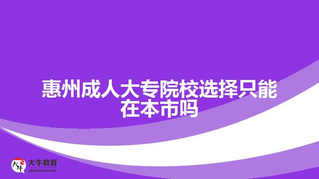 惠州成人大专院校选择只能在本市吗