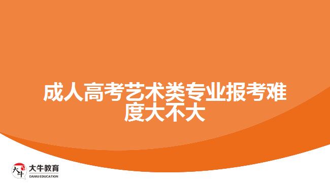 成人高考艺术类专业报考难度大不大