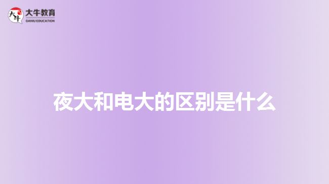 夜大和电大的区别是什么
