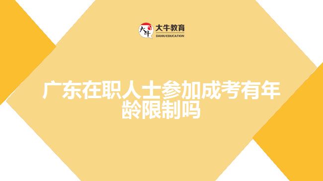 广东在职人士参加成考有年龄限制吗