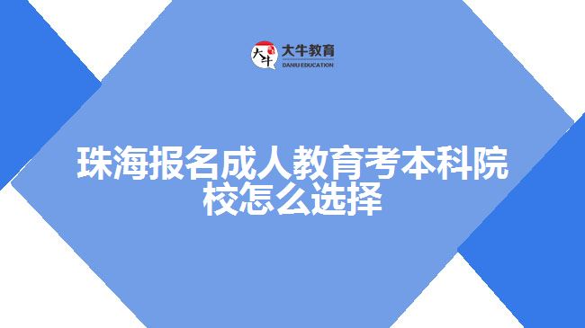 珠海报名成人教育考本科院校怎么选择