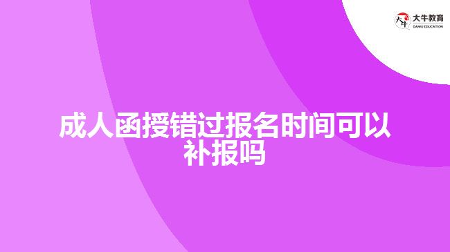 成人函授错过报名时间可以补报吗