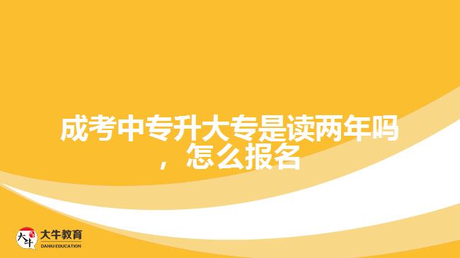 成考中专升大专是读两年吗，怎么报名