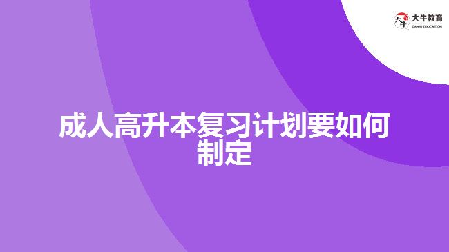 成人高升本复习计划要如何制定