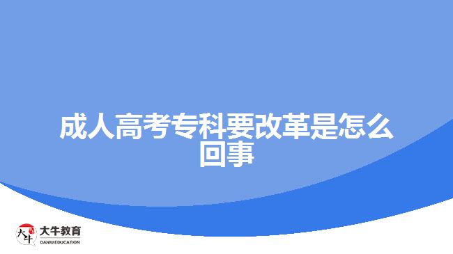 成人高考专科要改革是怎么回事