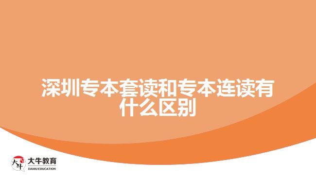 深圳专本套读和专本连读有什么区别