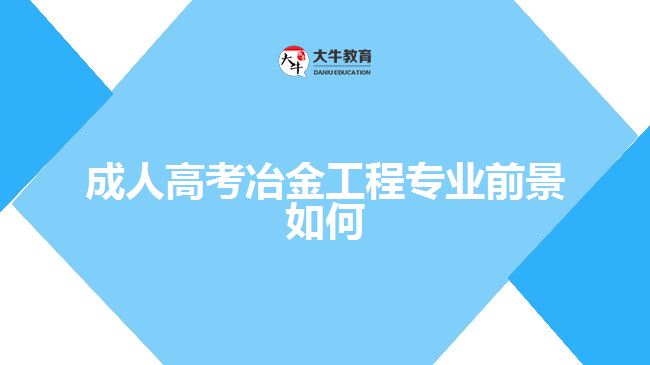 成人高考冶金工程专业前景如何