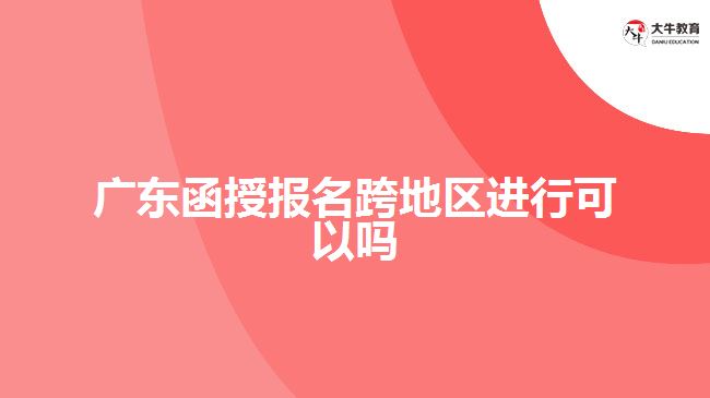 广东函授报名跨地区进行可以吗