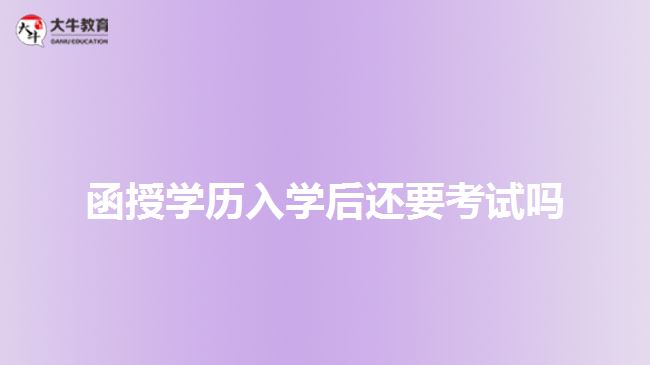 函授学历入学后还要考试吗