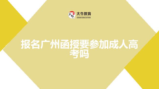 报名广州函授要参加成人高考吗