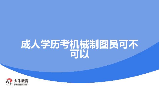 成人学历考机械制图员可不可以