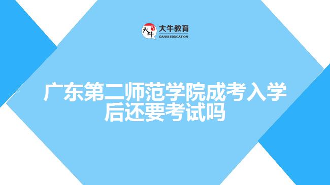 广东第二师范学院成考入学后还要考试吗