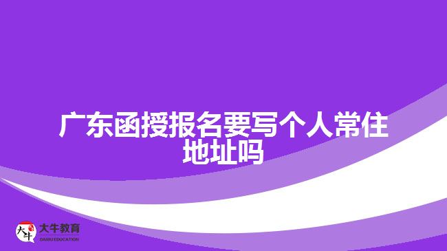广东函授报名要写个人常住地址吗