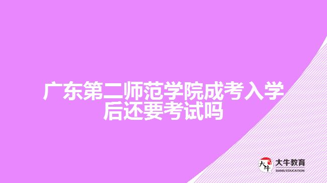 广东第二师范学院成考入学后还要考试吗