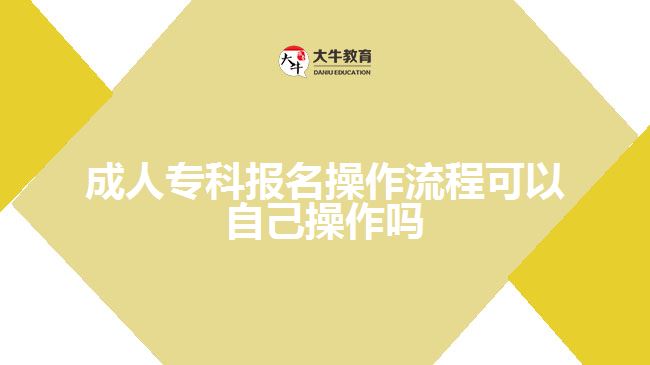 成人专科报名操作流程可以自己操作吗