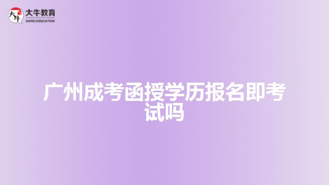 广州成考函授学历报名即考试吗