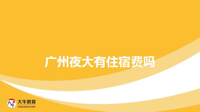 广州夜大有住宿费吗
