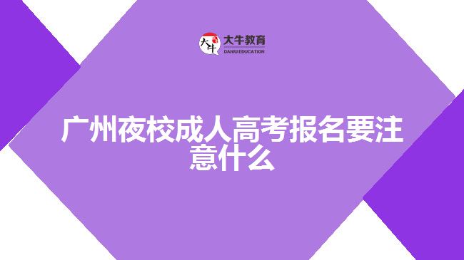 广州夜校成人高考报名要注意什么