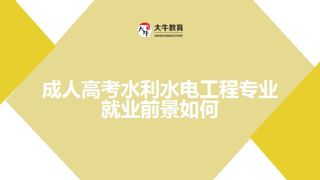 成人高考水利水电工程专业就业前景如何