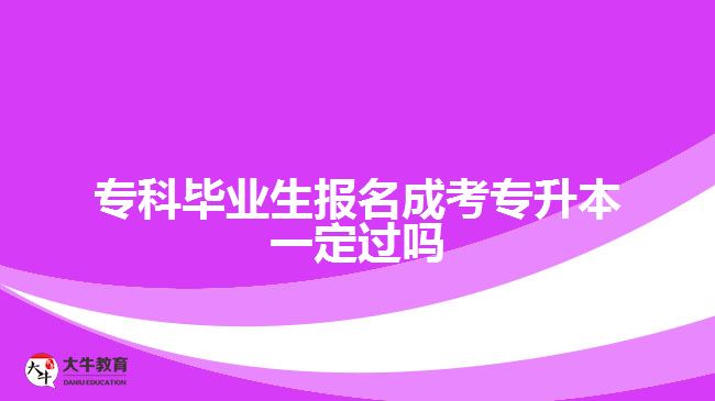 专科毕业生报名成考专升本一定过吗