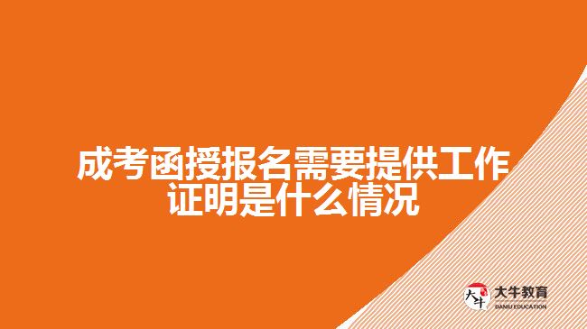 成考函授报名需要提供工作证明是什么情况