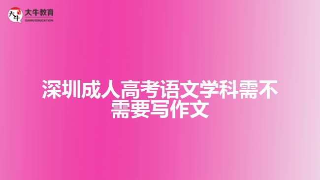 深圳成人高考语文学科需不需要写作文