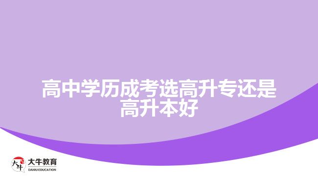 高中学历成考选高升专还是高升本好